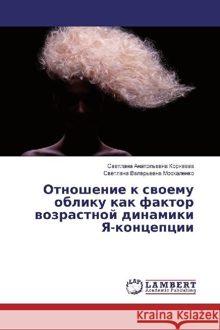 Otnoshenie k svoemu obliku kak faktor vozrastnoj dinamiki Ya-koncepcii Korneeva, Svetlana Anatol'evna; Moskalenko, Svetlana Valer'evna 9783330336124