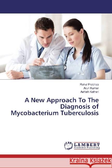 A New Approach To The Diagnosis of Mycobacterium Tuberculosis Prabhas, Rahul; Kumar, Arun; Kothari, Ashish 9783330336292 LAP Lambert Academic Publishing