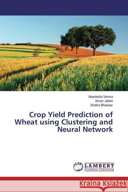 Crop Yield Prediction of Wheat using Clustering and Neural Network Verma, Akanksha; Jatain, Aman; Bhaskar, Shalini 9783330336780 LAP Lambert Academic Publishing