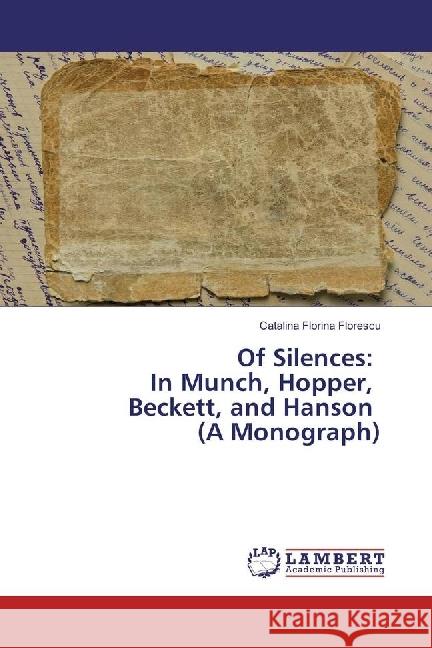 Of Silences: In Munch, Hopper, Beckett, and Hanson (A Monograph) Florescu, Catalina Florina 9783330336926 LAP Lambert Academic Publishing