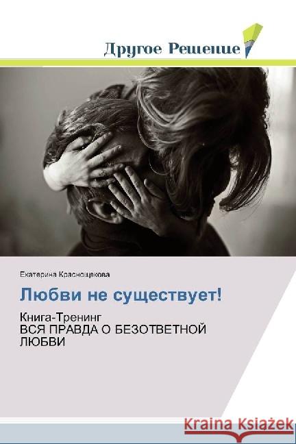 Ljubvi ne sushhestvuet! : Kniga-Trening VSYa PRAVDA O BEZOTVETNOJ LJuBVI Krasnoshhekova, Ekaterina 9783330338005