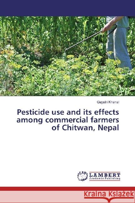 Pesticide use and its effects among commercial farmers of Chitwan, Nepal Khanal, Gayatri 9783330343177