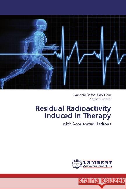 Residual Radioactivity Induced in Therapy : with Accelerated Hadrons Soltani Nabi Pour, Jamshid; Rezaei, Kayhan 9783330343276 LAP Lambert Academic Publishing