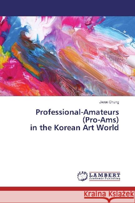 Professional-Amateurs (Pro-Ams) in the Korean Art World Chung, Jiwon 9783330344273