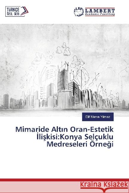 Mimaride Alt n Oran-Estetik liskisi:Konya Selçuklu Medreseleri Örnegi Y lmaz, Elif Merve 9783330344907 LAP Lambert Academic Publishing