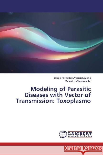 Modeling of Parasitic Diseases with Vector of Transmission: Toxoplasmo Aranda Lozano, Diego Fernando; Villanueva M., Rafael J. 9783330345140