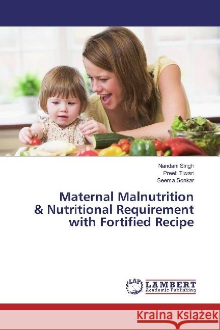 Maternal Malnutrition & Nutritional Requirement with Fortified Recipe Singh, Nandani; Tiwari, Preeti; Sonkar, Seema 9783330347502