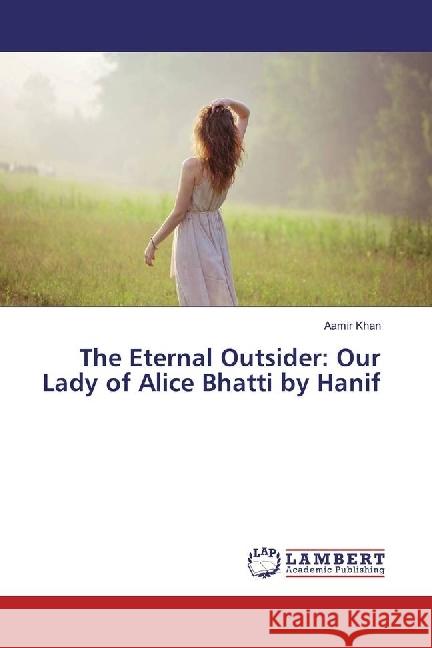 The Eternal Outsider: Our Lady of Alice Bhatti by Hanif Khan, Aamir 9783330347526 LAP Lambert Academic Publishing