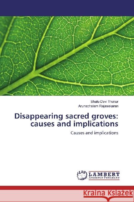 Disappearing sacred groves: causes and implications : Causes and implications Thakur, Shalu Devi; Rajasekaran, Arunachalam 9783330348035