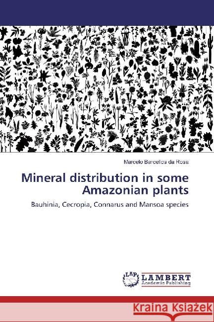 Mineral distribution in some Amazonian plants : Bauhinia, Cecropia, Connarus and Mansoa species Barcellos da Rosa, Marcelo 9783330348332
