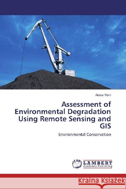 Assessment of Environmental Degradation Using Remote Sensing and GIS : Environmental Conservation Mani, Arasu 9783330348783