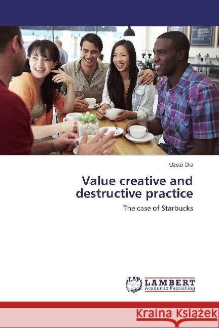 Value creative and destructive practice : The case of Starbucks Dia, Uzezi 9783330349049 LAP Lambert Academic Publishing