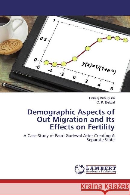 Demographic Aspects of Out Migration and Its Effects on Fertility : A Case Study of Pauri Garhwal After Creating A Separate State Bahuguna, Pankaj; Belwal, O. K. 9783330349216