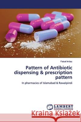 Pattern of Antibiotic dispensing & prescription pattern Imtiaz, Faisal 9783330350212