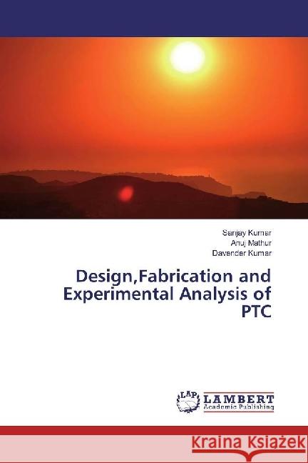 Design,Fabrication and Experimental Analysis of PTC Kumar, Sanjay; Mathur, Anuj; Kumar, Davender 9783330350243 LAP Lambert Academic Publishing