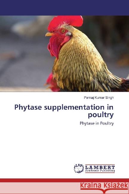 Phytase supplementation in poultry : Phytase in Poultry Singh, Pankaj Kumar 9783330350564 LAP Lambert Academic Publishing