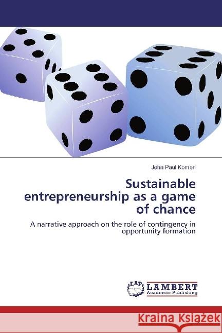 Sustainable entrepreneurship as a game of chance : A narrative approach on the role of contingency in opportunity formation Komen, John Paul 9783330351264