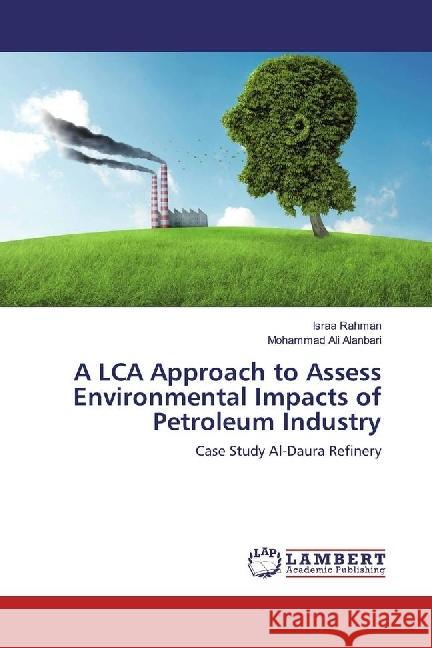 A LCA Approach to Assess Environmental Impacts of Petroleum Industry : Case Study Al-Daura Refinery Rahman, Israa; Ali Alanbari, Mohammad 9783330352995 LAP Lambert Academic Publishing
