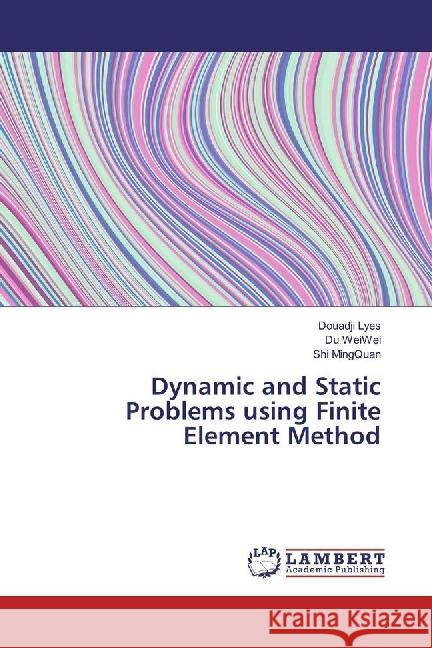 Dynamic and Static Problems using Finite Element Method Lyes, Douadji; WeiWei, Du; MingQuan, Shi 9783330353244