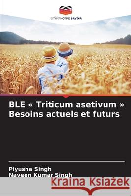 BLE « Triticum asetivum » Besoins actuels et futurs Singh, Piyusha, Kumar Singh, Naveen 9783330500273