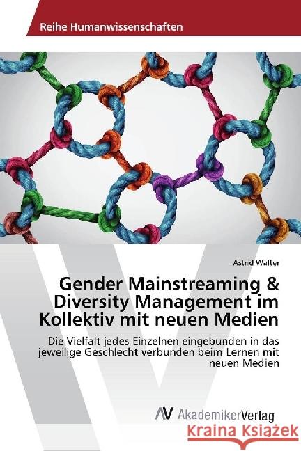 Gender Mainstreaming & Diversity Management im Kollektiv mit neuen Medien : Die Vielfalt jedes Einzelnen eingebunden in das jeweilige Geschlecht verbunden beim Lernen mit neuen Medien Walter, Astrid 9783330500914