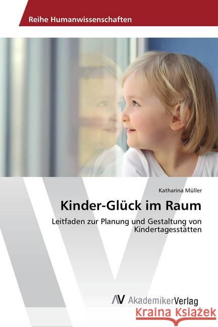 Kinder-Glück im Raum : Leitfaden zur Planung und Gestaltung von Kindertagesstätten Müller, Katharina 9783330503496