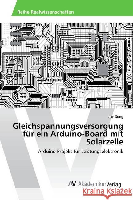 Gleichspannungsversorgung für ein Arduino-Board mit Solarzelle : Arduino Projekt für Leistungselektronik Song, Jian 9783330504486