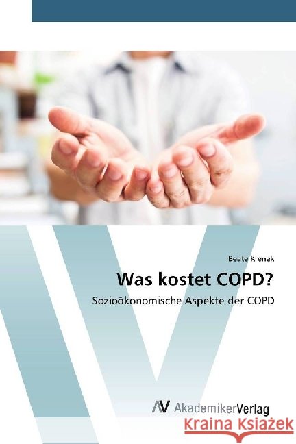 Was kostet COPD? : Sozioökonomische Aspekte der COPD Krenek, Beate 9783330504868