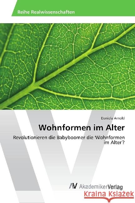 Wohnformen im Alter : Revolutionieren die Babyboomer die 'Wohnformen im Alter'? Arnold, Daniela 9783330504998