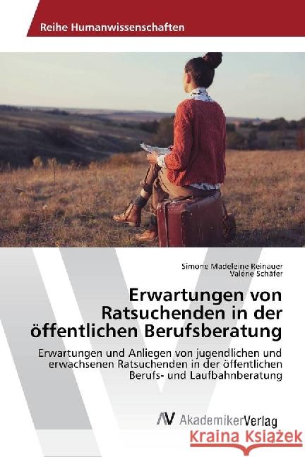 Erwartungen von Ratsuchenden in der öffentlichen Berufsberatung : Erwartungen und Anliegen von jugendlichen und erwachsenen Ratsuchenden in der öffentlichen Berufs- und Laufbahnberatung Reinauer, Simone Madeleine; Schäfer, Valérie 9783330505032