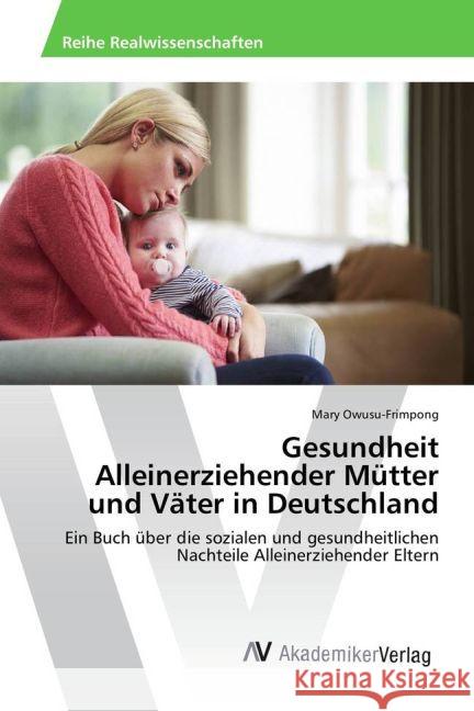 Gesundheit Alleinerziehender Mütter und Väter in Deutschland : Ein Buch über die sozialen und gesundheitlichen Nachteile Alleinerziehender Eltern Owusu-Frimpong, Mary 9783330505117