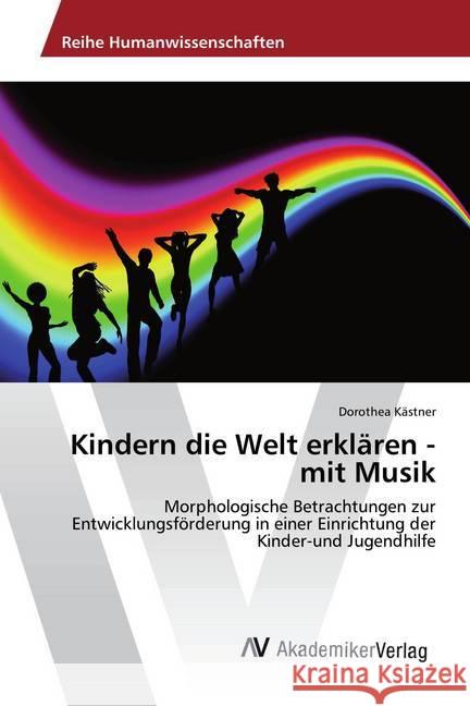 Kindern die Welt erklären - mit Musik : Morphologische Betrachtungen zur Entwicklungsförderung in einer Einrichtung der Kinder-und Jugendhilfe Kästner, Dorothea 9783330505254