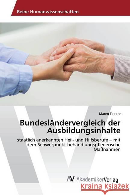 Bundesländervergleich der Ausbildungsinhalte : staatlich anerkannten Heil- und Hilfsberufe - mit dem Schwerpunkt behandlungspflegerische Maßnahmen Tepper, Maren 9783330505636