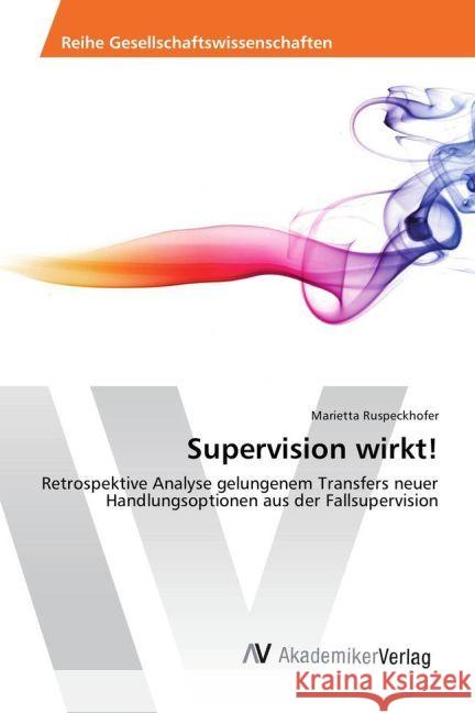 Supervision wirkt! : Retrospektive Analyse gelungenem Transfers neuer Handlungsoptionen aus der Fallsupervision Ruspeckhofer, Marietta 9783330506022