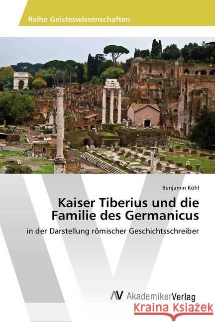 Kaiser Tiberius und die Familie des Germanicus : in der Darstellung römischer Geschichtsschreiber Köhl, Benjamin 9783330506787