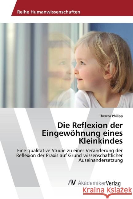 Die Reflexion der Eingewöhnung eines Kleinkindes : Eine qualitative Studie zu einer Veränderung der Reflexion der Praxis auf Grund wissenschaftlicher Auseinandersetzung Philipp, Theresa 9783330507081 AV Akademikerverlag