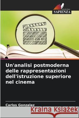 Un'analisi postmoderna delle rappresentazioni dell'istruzione superiore nel cinema Gonzalez, Carlos 9783330507357