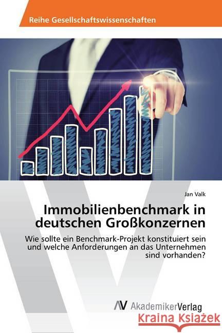 Immobilienbenchmark in deutschen Großkonzernen : Wie sollte ein Benchmark-Projekt konstituiert sein und welche Anforderungen an das Unternehmen sind vorhanden? Valk, Jan 9783330507456