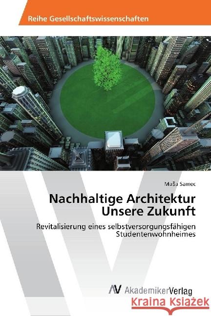 Nachhaltige Architektur Unsere Zukunft : Revitalisierung eines selbstversorgungsfähigen Studentenwohnheimes Samec, Masa 9783330509696