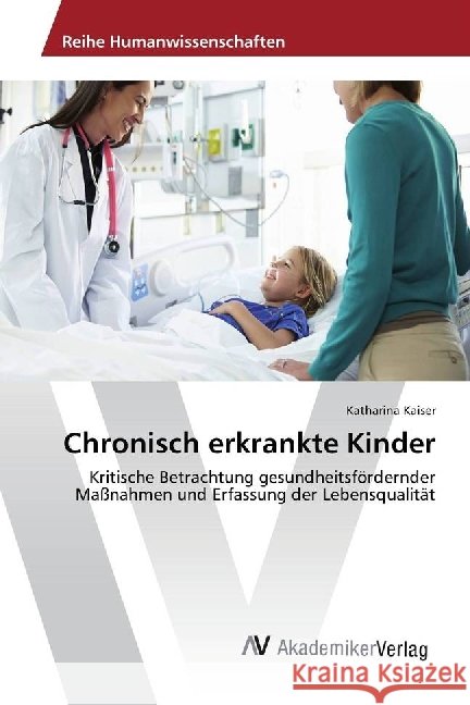 Chronisch erkrankte Kinder : Kritische Betrachtung gesundheitsfördernder Maßnahmen und Erfassung der Lebensqualität Kaiser, Katharina 9783330510289 AV Akademikerverlag