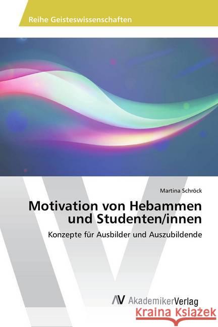 Motivation von Hebammen und Studenten/innen : Konzepte für Ausbilder und Auszubildende Schröck, Martina 9783330511149