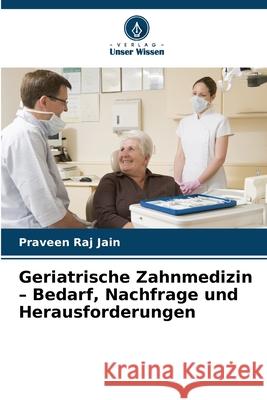 Geriatrische Zahnmedizin - Bedarf, Nachfrage und Herausforderungen Jain, Praveen Raj 9783330511873