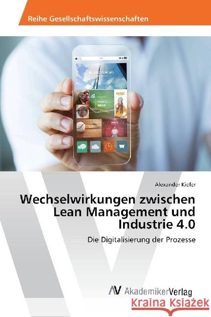 Wechselwirkungen zwischen Lean Management und Industrie 4.0 : Die Digitalisierung der Prozesse Kiefer, Alexander 9783330511910