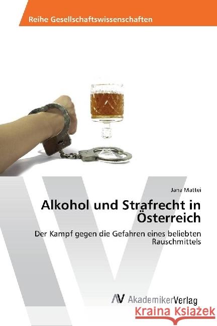 Alkohol und Strafrecht in Österreich : Der Kampf gegen die Gefahren eines beliebten Rauschmittels Mattei, Jana 9783330511972