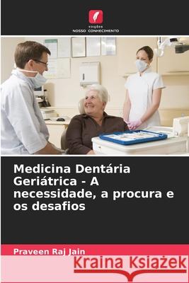 Medicina Dent?ria Geri?trica - A necessidade, a procura e os desafios Praveen Raj Jain 9783330512283