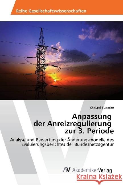 Anpassung der Anreizregulierung zur 3. Periode : Analyse und Bewertung der Änderungsmodelle des Evaluierungsberichtes der Bundesnetzagentur Benecke, Christel 9783330512511 AV Akademikerverlag