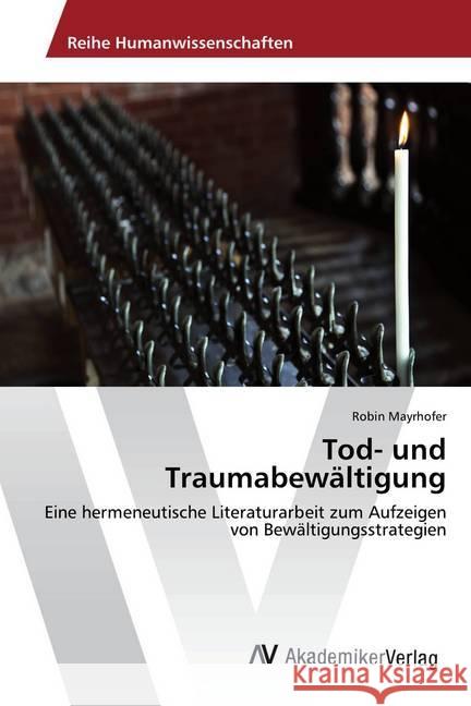 Tod- und Traumabewältigung : Eine hermeneutische Literaturarbeit zum Aufzeigen von Bewältigungsstrategien Mayrhofer, Robin 9783330513099 AV Akademikerverlag