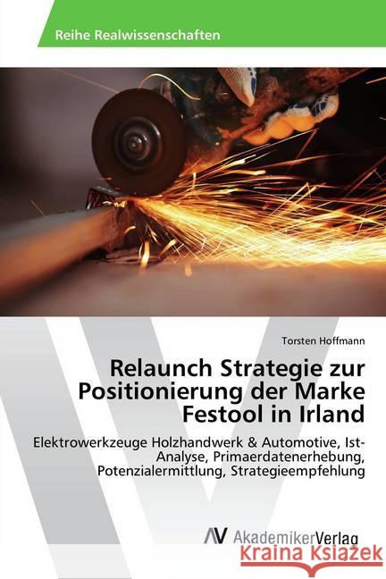 Relaunch Strategie zur Positionierung der Marke Festool in Irland : Elektrowerkzeuge Holzhandwerk & Automotive, Ist-Analyse, Primaerdatenerhebung, Potenzialermittlung, Strategieempfehlung Hoffmann, Torsten 9783330513723
