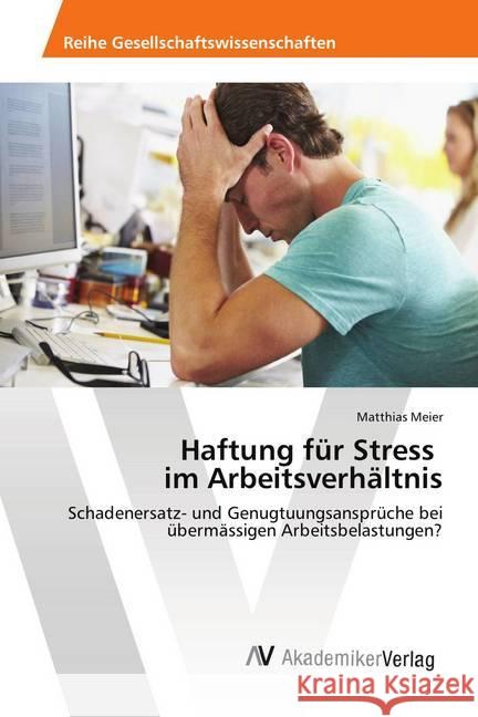 Haftung für Stress im Arbeitsverhältnis : Schadenersatz- und Genugtuungsansprüche bei übermässigen Arbeitsbelastungen? Meier, Matthias 9783330513815 AV Akademikerverlag