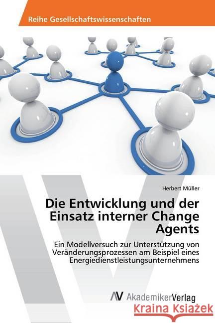 Die Entwicklung und der Einsatz interner Change Agents : Ein Modellversuch zur Unterstützung von Veränderungsprozessen am Beispiel eines Energiedienstleistungsunternehmens Müller, Herbert 9783330514393 AV Akademikerverlag